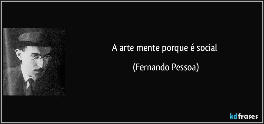 A arte mente porque é social (Fernando Pessoa)
