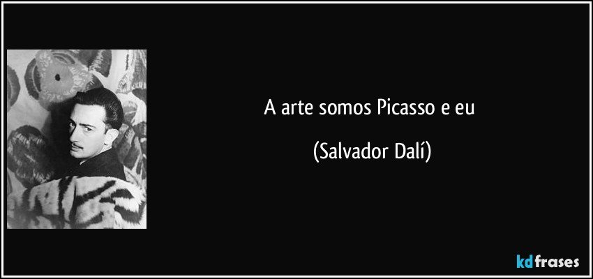 A arte somos Picasso e eu (Salvador Dalí)