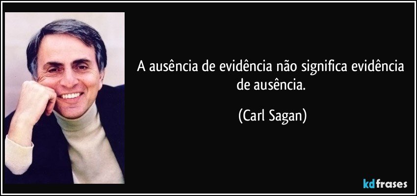 A ausência de evidência não significa evidência de ausência. (Carl Sagan)