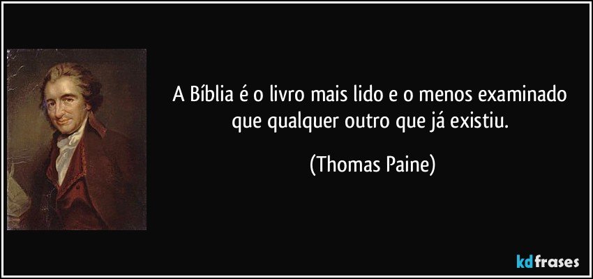 A Bíblia é o livro mais lido e o menos examinado que qualquer outro que já existiu. (Thomas Paine)