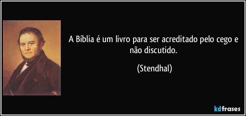 A Bíblia é um livro para ser acreditado pelo cego e não discutido. (Stendhal)