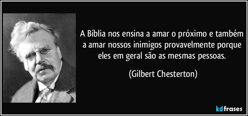 A Bíblia nos ensina a amar o próximo e também a amar nossos inimigos provavelmente porque eles em geral são as mesmas pessoas. (Gilbert Chesterton)