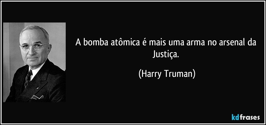 A bomba atômica é mais uma arma no arsenal da Justiça. (Harry Truman)