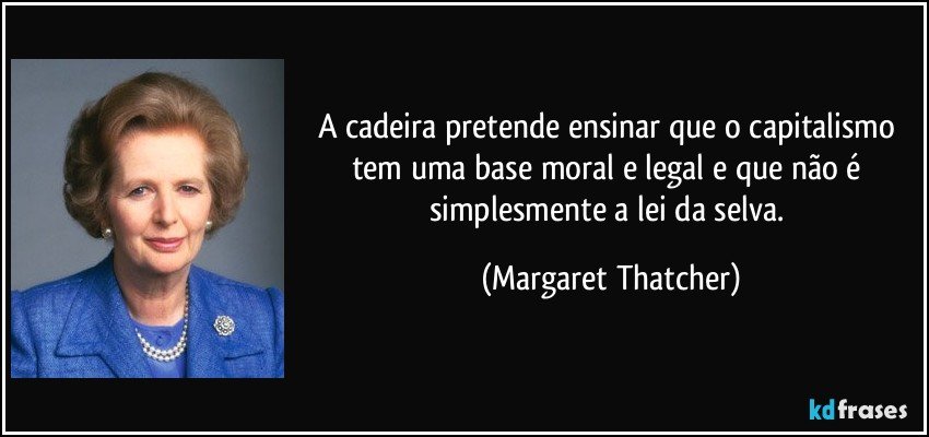 A cadeira pretende ensinar que o capitalismo tem uma base moral e legal e que não é simplesmente a lei da selva. (Margaret Thatcher)