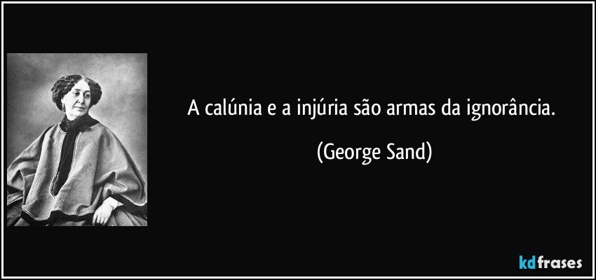 A calúnia e a injúria são armas da ignorância. (George Sand)
