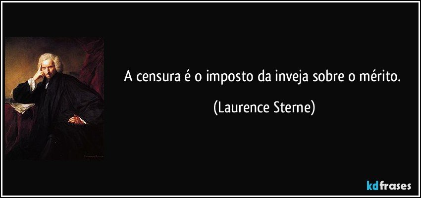 A censura é o imposto da inveja sobre o mérito. (Laurence Sterne)