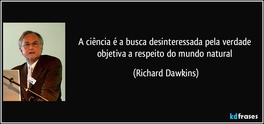 A ciência é a busca desinteressada pela verdade objetiva a respeito do mundo natural (Richard Dawkins)