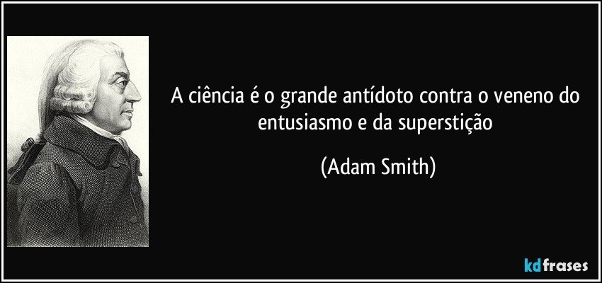 A ciência é o grande antídoto contra o veneno do entusiasmo e da superstição (Adam Smith)