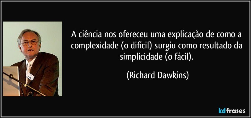 A ciência nos ofereceu uma explicação de como a complexidade (o difícil) surgiu como resultado da simplicidade (o fácil). (Richard Dawkins)