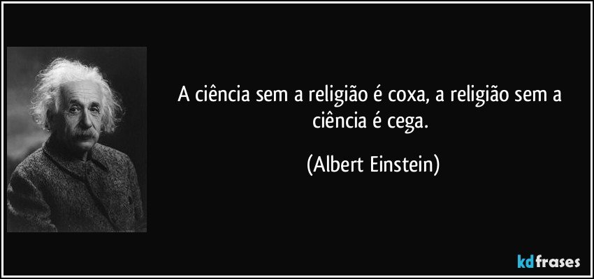 A ciência sem a religião é coxa, a religião sem a ciência é cega. (Albert Einstein)