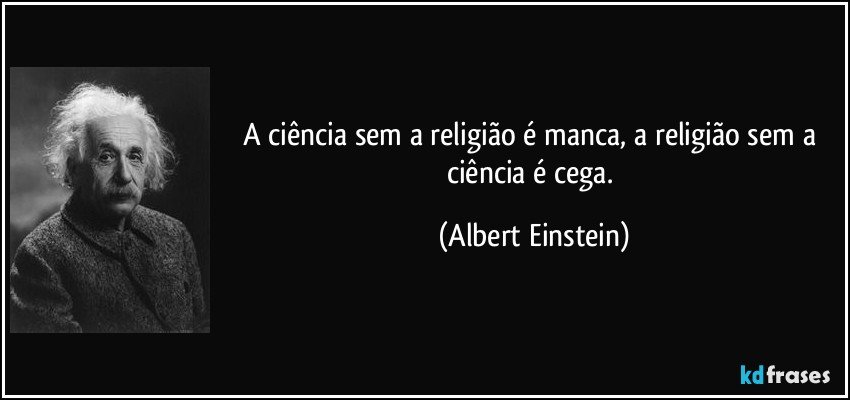 A ciência sem a religião é manca, a religião sem a ciência é cega. (Albert Einstein)