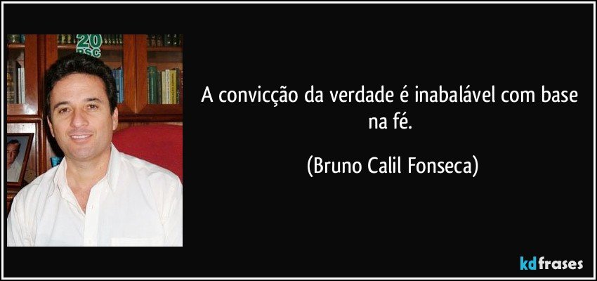 A convicção da verdade é inabalável com base na fé. (Bruno Calil Fonseca)