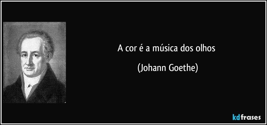 A cor é a música dos olhos (Johann Goethe)