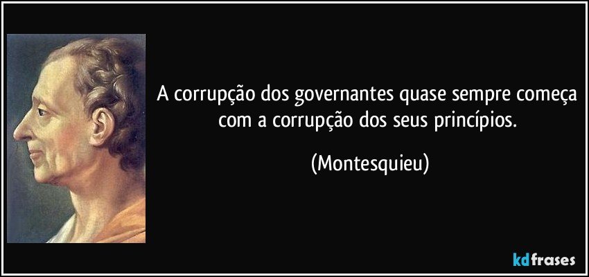 A corrupção dos governantes quase sempre começa com a corrupção dos seus princípios. (Montesquieu)