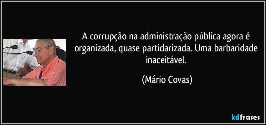 A corrupção na administração pública agora é organizada, quase partidarizada. Uma barbaridade inaceitável. (Mário Covas)