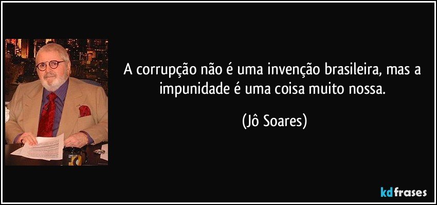 A corrupção não é uma invenção brasileira, mas a impunidade é uma coisa muito nossa. (Jô Soares)