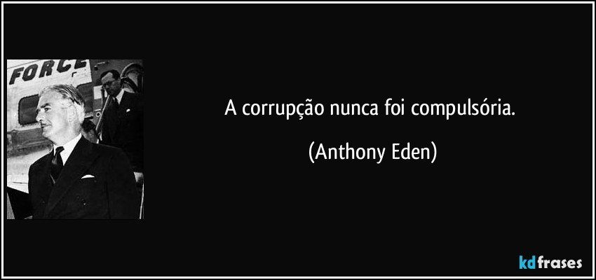 A corrupção nunca foi compulsória. (Anthony Eden)
