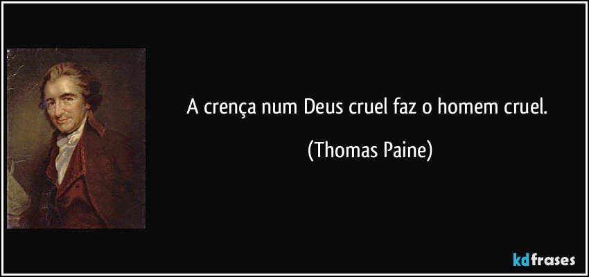 A crença num Deus cruel faz o homem cruel. (Thomas Paine)