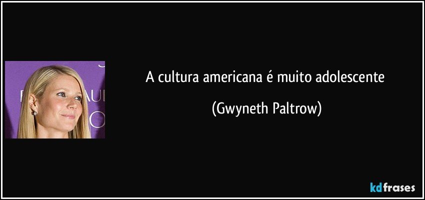 A cultura americana é muito adolescente (Gwyneth Paltrow)