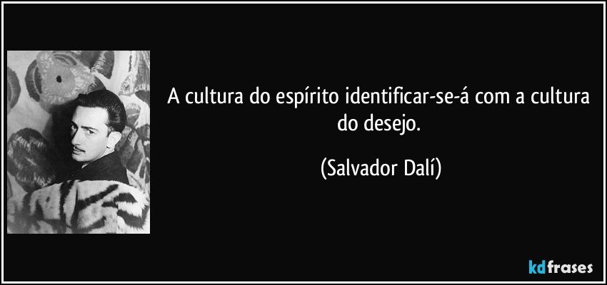 A cultura do espírito identificar-se-á com a cultura do desejo. (Salvador Dalí)