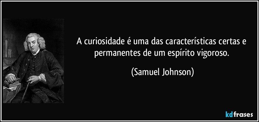A curiosidade é uma das características certas e permanentes de um espírito vigoroso. (Samuel Johnson)