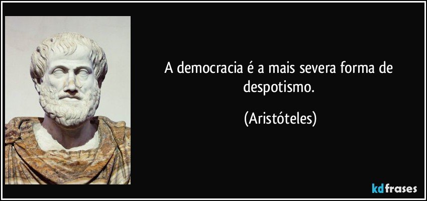 A democracia é a mais severa forma de despotismo. (Aristóteles)