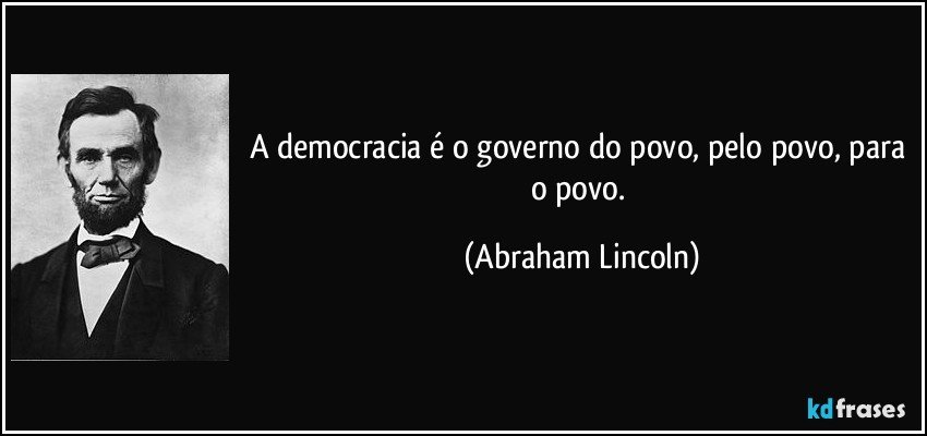 A democracia é o governo do povo, pelo povo, para o povo. (Abraham Lincoln)