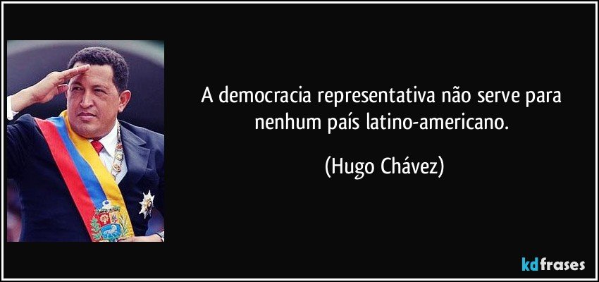 A democracia representativa não serve para nenhum país latino-americano. (Hugo Chávez)