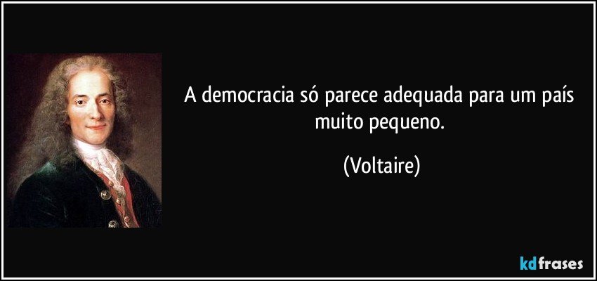 A democracia só parece adequada para um país muito pequeno. (Voltaire)