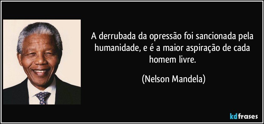 A derrubada da opressão foi sancionada pela humanidade, e é a maior aspiração de cada homem livre. (Nelson Mandela)