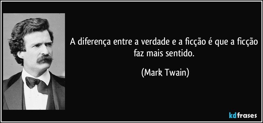 A diferença entre a verdade e a ficção é que a ficção faz mais sentido. (Mark Twain)