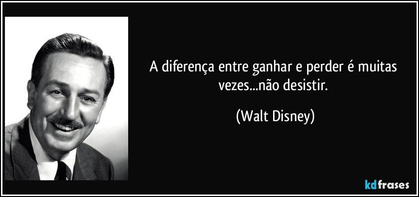 A diferença entre ganhar e perder é muitas vezes...não desistir. (Walt Disney)