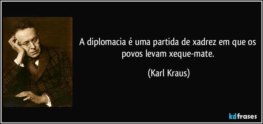 A diplomacia é uma partida de xadrez em que os povos levam xeque-mate. (Karl Kraus)