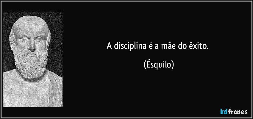 A disciplina é a mãe do êxito. (Ésquilo)
