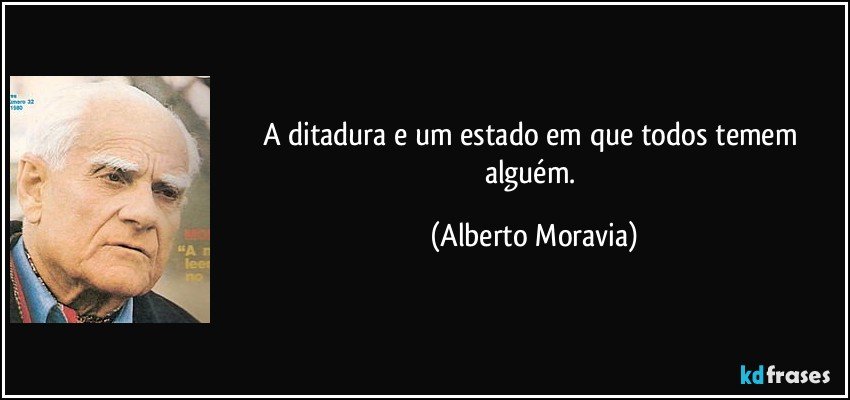 A ditadura e um estado em que todos temem alguém. (Alberto Moravia)