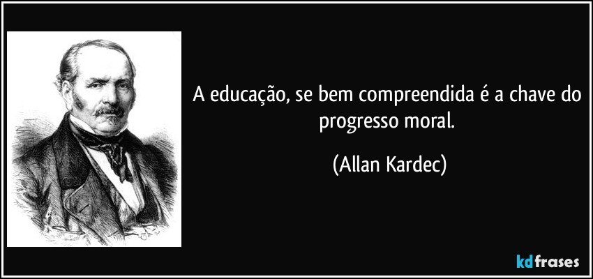 A educação, se bem compreendida é a chave do progresso moral. (Allan Kardec)