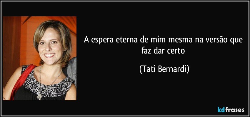 A espera eterna de mim mesma na versão que faz dar certo (Tati Bernardi)