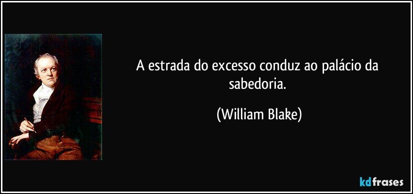 A estrada do excesso conduz ao palácio da sabedoria. (William Blake)