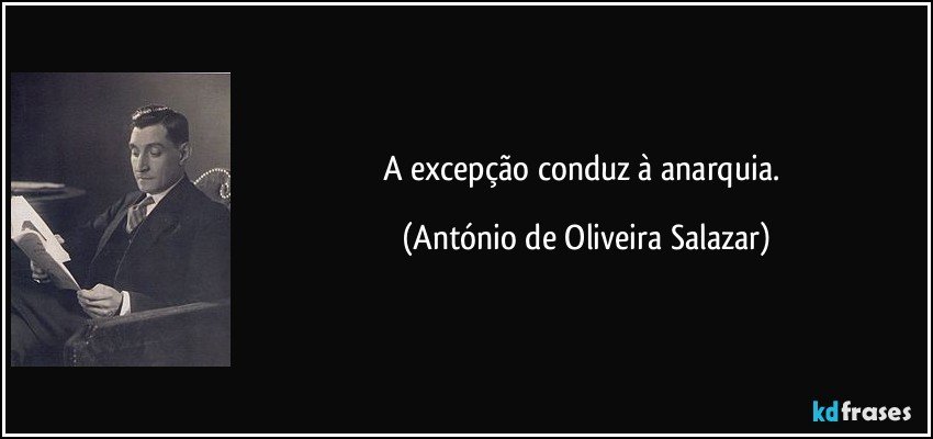 A excepção conduz à anarquia. (António de Oliveira Salazar)