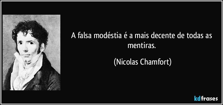 A falsa modéstia é a mais decente de todas as mentiras. (Nicolas Chamfort)
