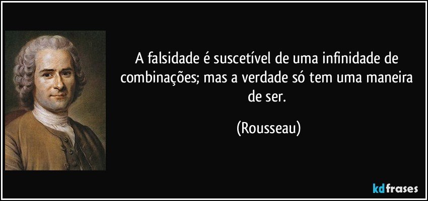 A falsidade é suscetível de uma infinidade de combinações; mas a verdade só tem uma maneira de ser. (Rousseau)