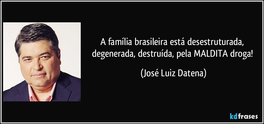 A família brasileira está desestruturada, degenerada, destruída, pela MALDITA droga! (José Luiz Datena)