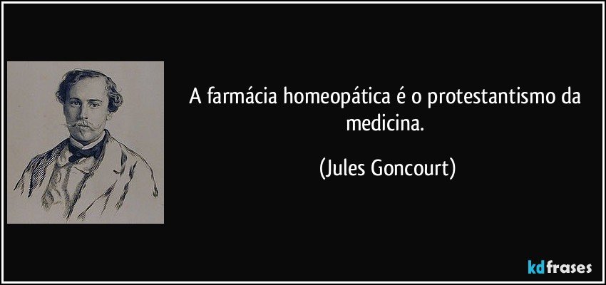 A farmácia homeopática é o protestantismo da medicina. (Jules Goncourt)