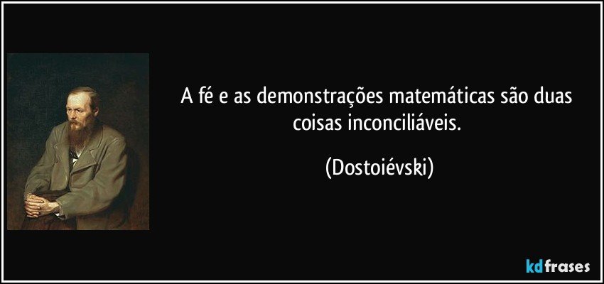 A fé e as demonstrações matemáticas são duas coisas inconciliáveis. (Dostoiévski)
