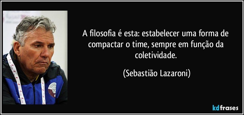 A filosofia é esta: estabelecer uma forma de compactar o time, sempre em função da coletividade. (Sebastião Lazaroni)