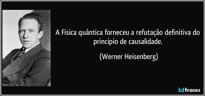 A Física quântica forneceu a refutação definitiva do princípio de causalidade. (Werner Heisenberg)