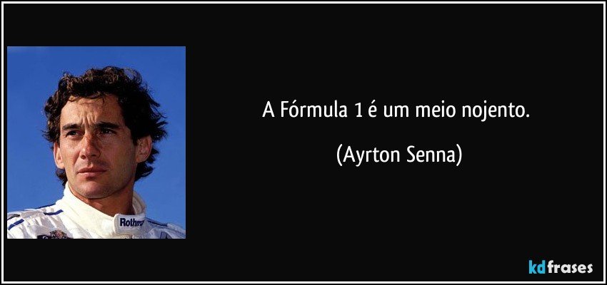 A Fórmula 1 é um meio nojento. (Ayrton Senna)
