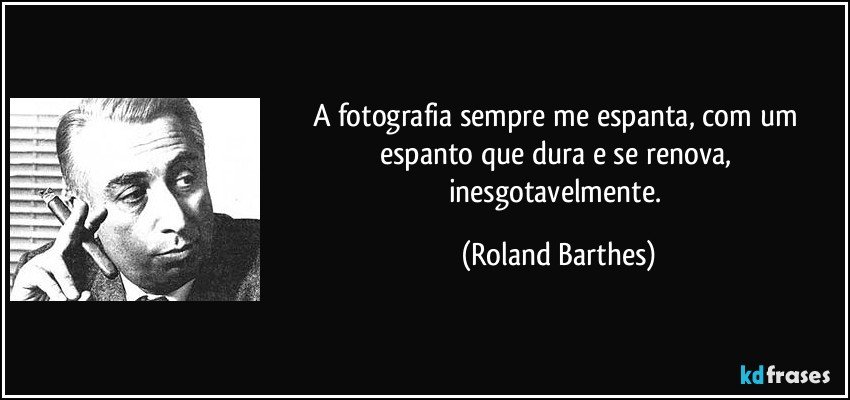 A fotografia sempre me espanta, com um espanto que dura e se renova, inesgotavelmente. (Roland Barthes)