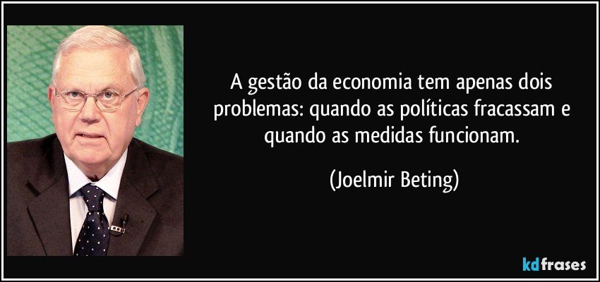 A gestão da economia tem apenas dois problemas: quando as políticas fracassam e quando as medidas funcionam. (Joelmir Beting)