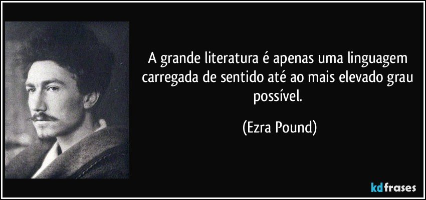 A grande literatura é apenas uma linguagem carregada de sentido até ao mais elevado grau possível. (Ezra Pound)